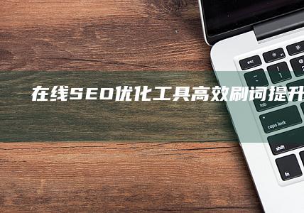 在线SEO优化工具：高效刷词提升网站排名