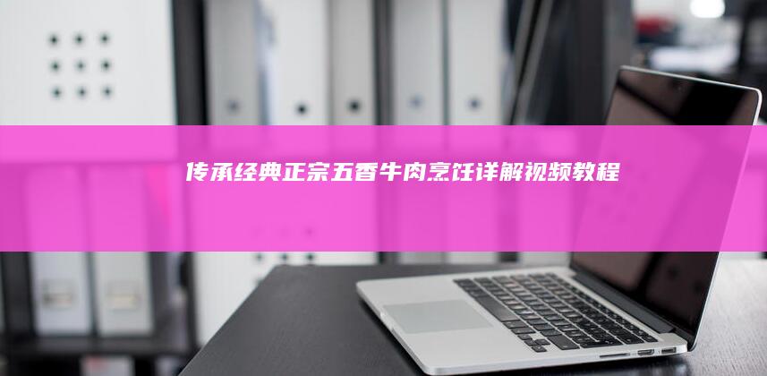 传承经典：正宗五香牛肉烹饪详解视频教程